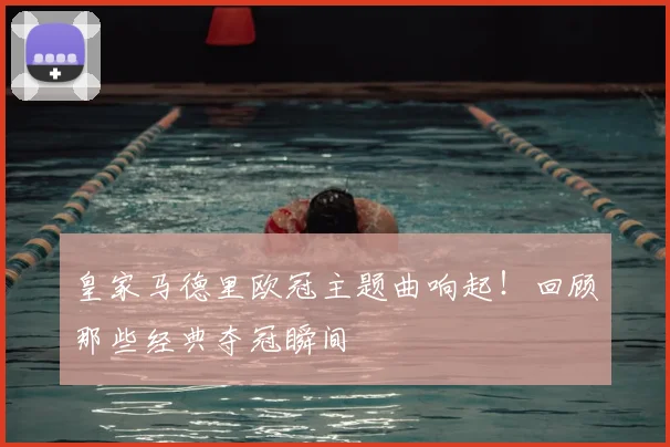 皇家马德里欧冠主题曲响起！回顾那些经典夺冠瞬间