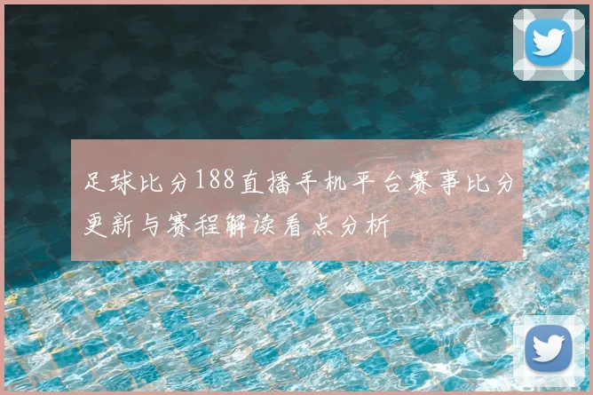 足球比分188直播手机平台赛事比分更新与赛程解读看点分析