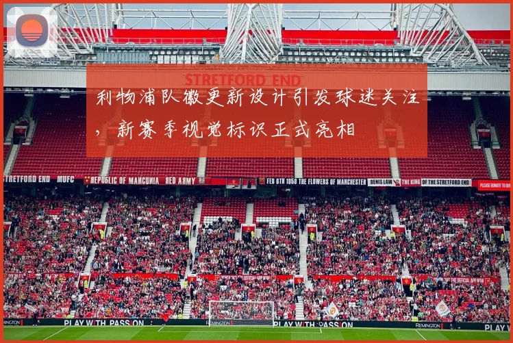 利物浦队徽更新设计引发球迷关注，新赛季视觉标识正式亮相