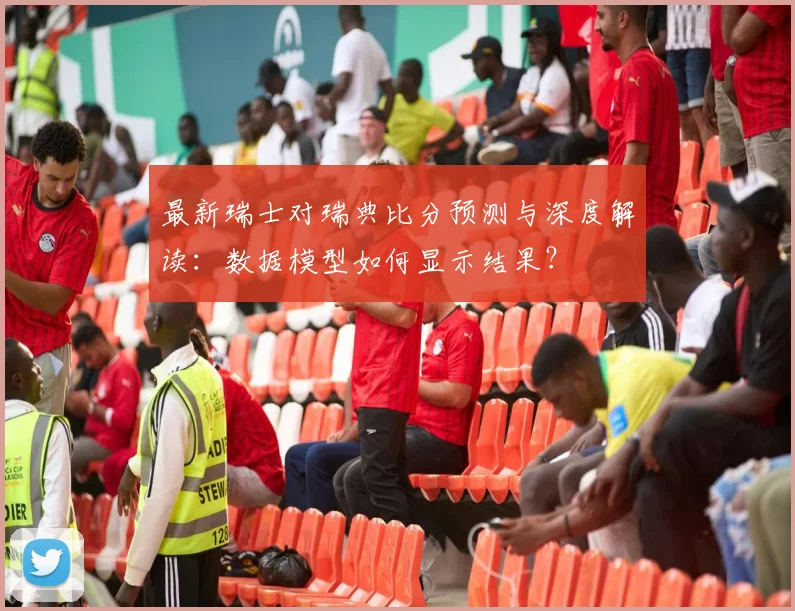 最新瑞士对瑞典比分预测与深度解读：数据模型如何显示结果？