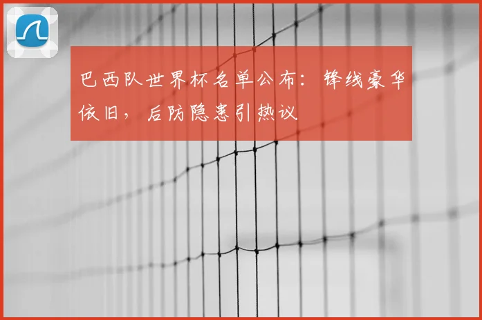 巴西队世界杯名单公布：锋线豪华依旧，后防隐患引热议