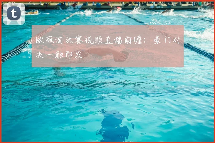 欧冠淘汰赛视频直播前瞻：豪门对决一触即发