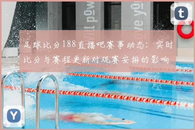 足球比分188直播吧赛事动态：实时比分与赛程更新对观赛安排的影响