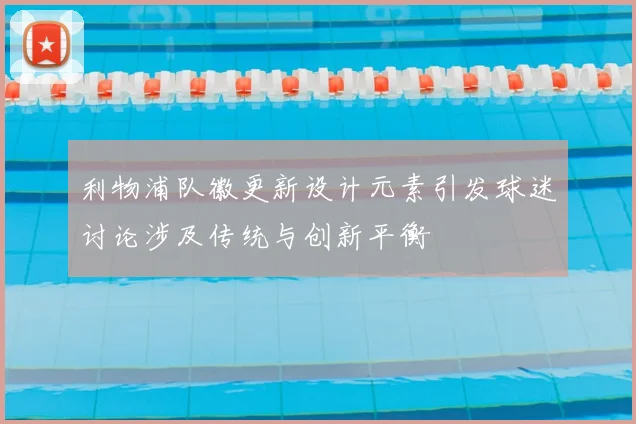 利物浦队徽更新设计元素引发球迷讨论涉及传统与创新平衡